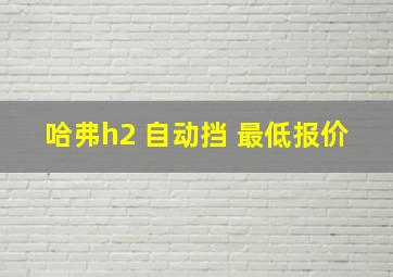 哈弗h2 自动挡 最低报价